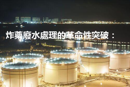 炸藥廢水處理的革命性突破：你所不明白的秘密！